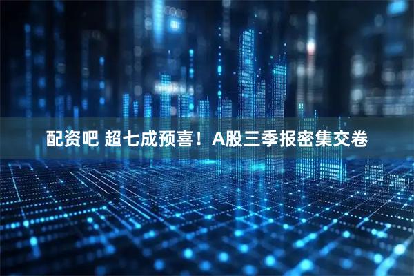 配资吧 超七成预喜！A股三季报密集交卷