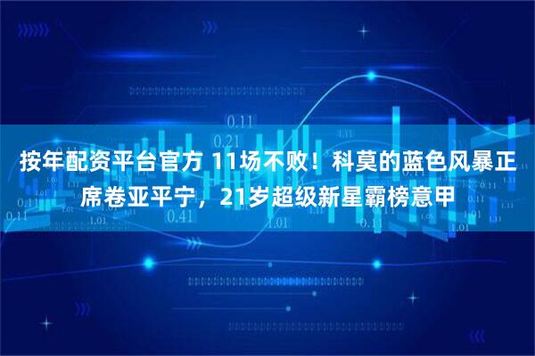 按年配资平台官方 11场不败！科莫的蓝色风暴正席卷亚平宁，21岁超级新星霸榜意甲