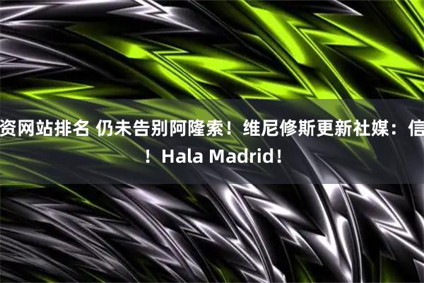 配资网站排名 仍未告别阿隆索！维尼修斯更新社媒：信念！Hala Madrid！