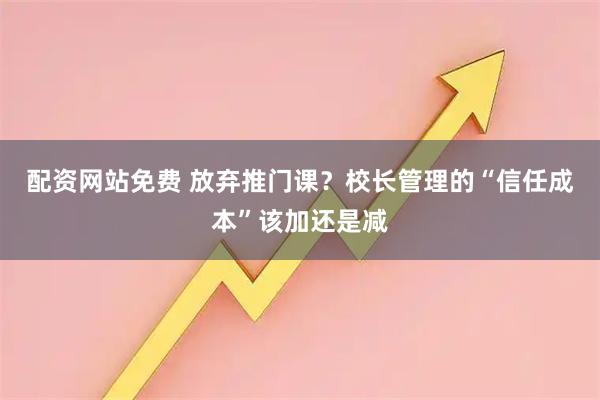 配资网站免费 放弃推门课？校长管理的“信任成本”该加还是减