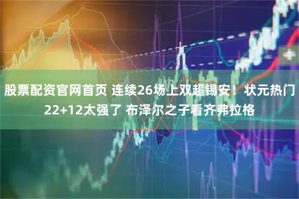 股票配资官网首页 连续26场上双超锡安！状元热门22+12太强了 布泽尔之子看齐弗拉格