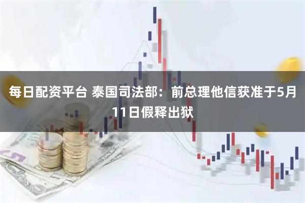 每日配资平台 泰国司法部：前总理他信获准于5月11日假释出狱