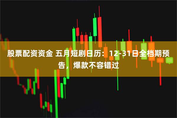 股票配资资金 五月短剧日历：12-31日全档期预告，爆款不容错过